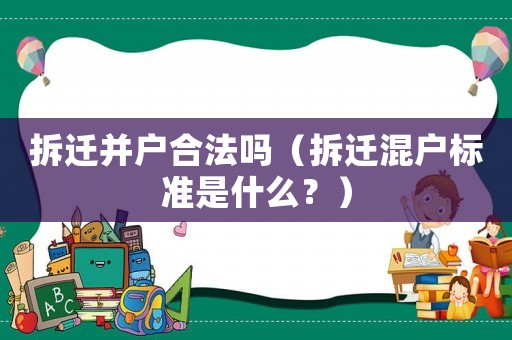 拆遷并戶合法嗎（拆遷混戶標(biāo)準(zhǔn)是什么？）