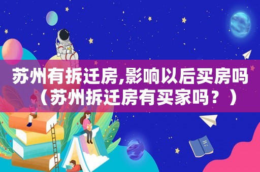 蘇州有拆遷房,影響以后買房嗎（蘇州拆遷房有買家嗎？）