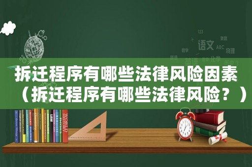 拆遷程序有哪些法律風險因素（拆遷程序有哪些法律風險？）