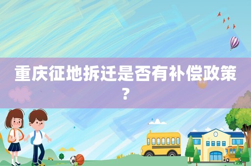 重慶征地拆遷是否有補償政策?