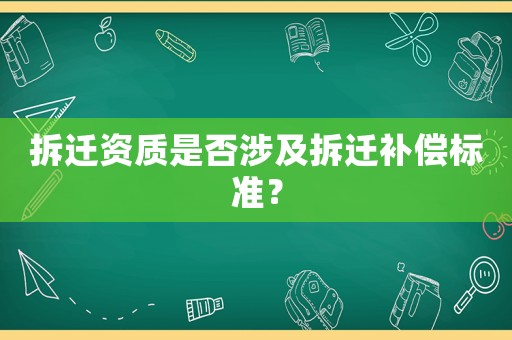 拆遷資質是否涉及拆遷補償標準？