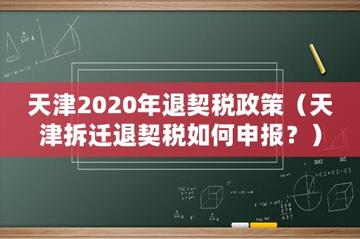 天津2020年退契稅政策（天津拆遷退契稅如何申報(bào)？）