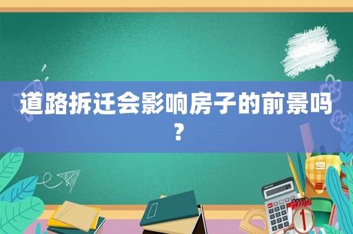 道路拆遷會影響房子的前景嗎？