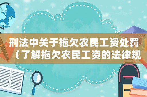 刑法中關(guān)于拖欠農(nóng)民工資處罰（了解拖欠農(nóng)民工資的法律規(guī)定與相應(yīng)的懲罰措施）