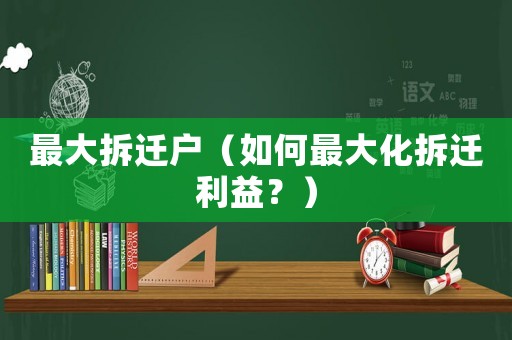 最大拆遷戶（如何最大化拆遷利益？）