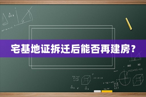 宅基地證拆遷后能否再建房？