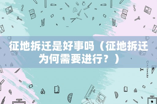 征地拆遷是好事嗎（征地拆遷為何需要進行？）