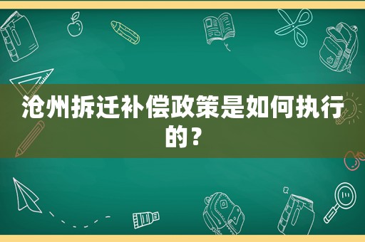 滄州拆遷補(bǔ)償政策是如何執(zhí)行的？