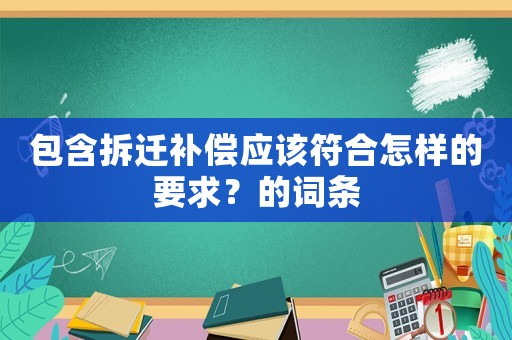 包含拆遷補償應(yīng)該符合怎樣的要求？的詞條