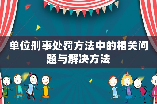 單位刑事處罰方法中的相關(guān)問(wèn)題與解決方法