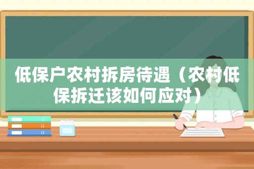 低保戶農村拆房待遇（農村低保拆遷該如何應對）