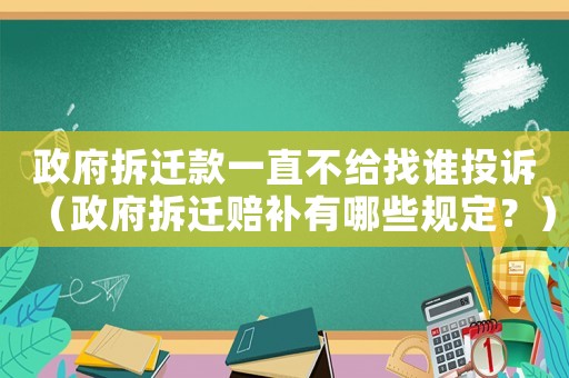 政府拆遷款一直不給找誰投訴（政府拆遷賠補有哪些規定？）