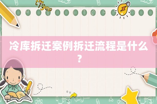 冷庫拆遷案例拆遷流程是什么？