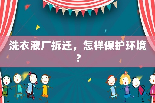 洗衣液廠拆遷，怎樣保護(hù)環(huán)境？