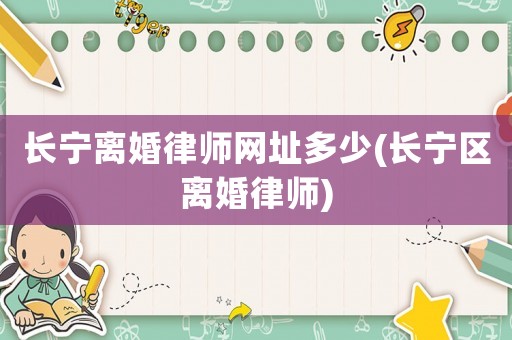 長寧離婚律師網址多少(長寧區離婚律師)