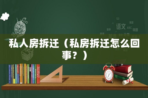 私人房拆遷（私房拆遷怎么回事？）
