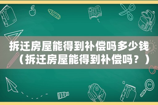拆遷房屋能得到補償嗎多少錢（拆遷房屋能得到補償嗎？）