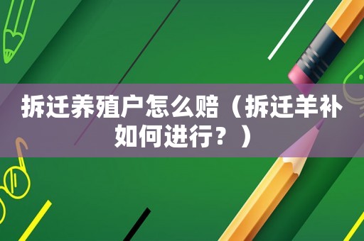 拆遷養(yǎng)殖戶怎么賠（拆遷羊補如何進行？）