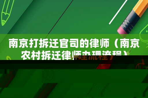 南京打拆遷官司的律師（南京農村拆遷律師辦理流程）