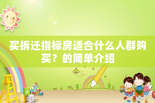 買(mǎi)拆遷指標(biāo)房適合什么人群購(gòu)買(mǎi)？的簡(jiǎn)單介紹