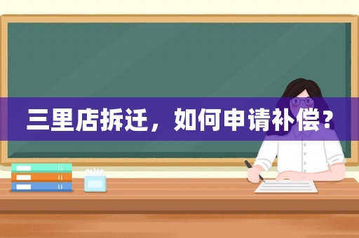 三里店拆遷，如何申請補(bǔ)償？