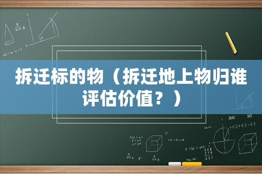 拆遷標的物（拆遷地上物歸誰評估價值？）