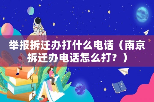 舉報拆遷辦打什么電話（南京拆遷辦電話怎么打？）