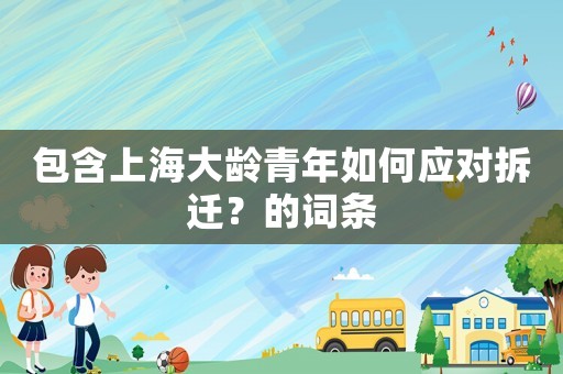 包含上海大齡青年如何應對拆遷？的詞條
