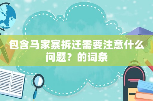 包含馬家寨拆遷需要注意什么問題？的詞條