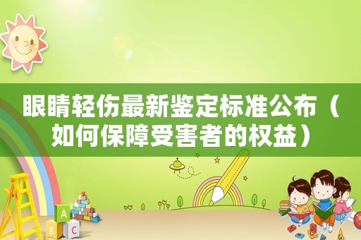 眼睛輕傷最新鑒定標(biāo)準(zhǔn)公布（如何保障受害者的權(quán)益）