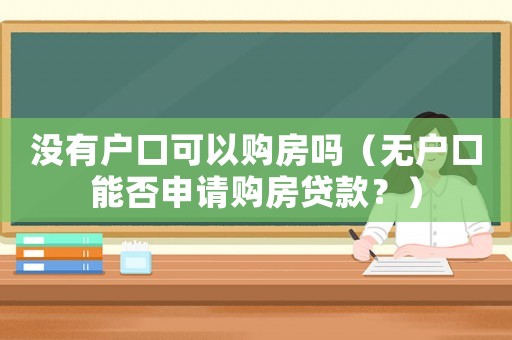 沒有戶口可以購房嗎（無戶口能否申請(qǐng)購房貸款？）