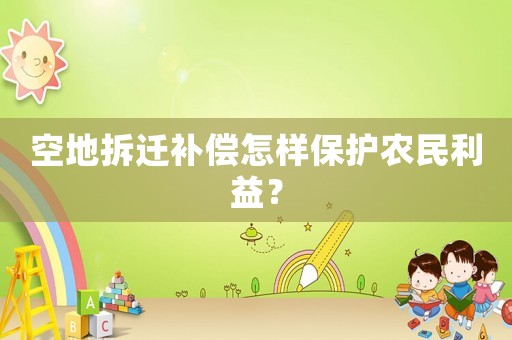 空地拆遷補償怎樣保護農(nóng)民利益？
