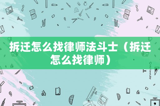 拆遷怎么找律師法斗士（拆遷怎么找律師）