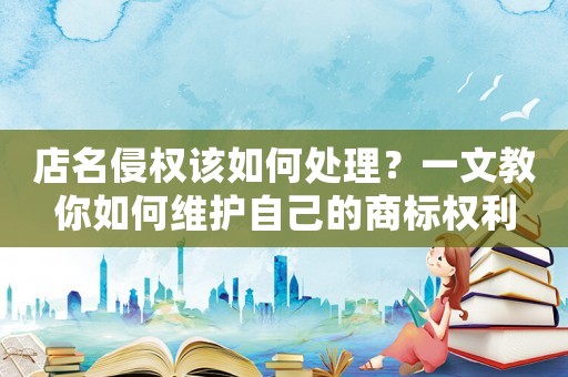 店名侵權該如何處理？一文教你如何維護自己的商標權利