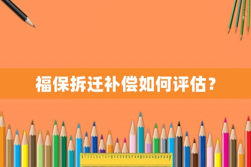 福保拆遷補償如何評估？