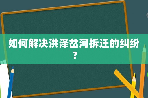 如何解決洪澤岔河拆遷的糾紛？