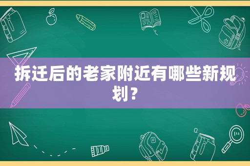 拆遷后的老家附近有哪些新規劃？
