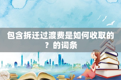 包含拆遷過(guò)渡費(fèi)是如何收取的？的詞條
