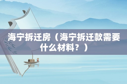 海寧拆遷房（海寧拆遷款需要什么材料？）