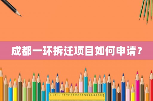成都一環拆遷項目如何申請？