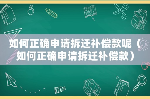 如何正確申請拆遷補(bǔ)償款呢（如何正確申請拆遷補(bǔ)償款）