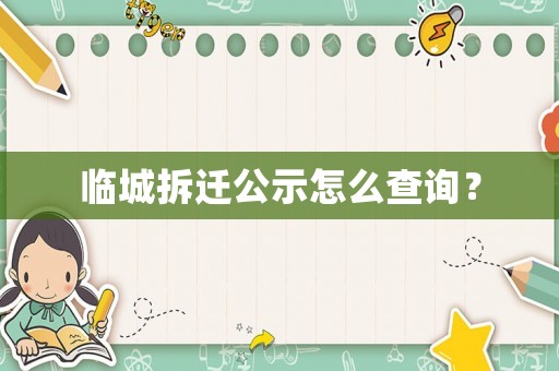 臨城拆遷公示怎么查詢？