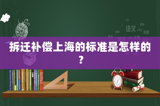 拆遷補償上海的標準是怎樣的？