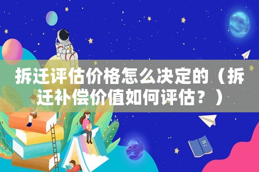 拆遷評估價格怎么決定的（拆遷補償價值如何評估？）