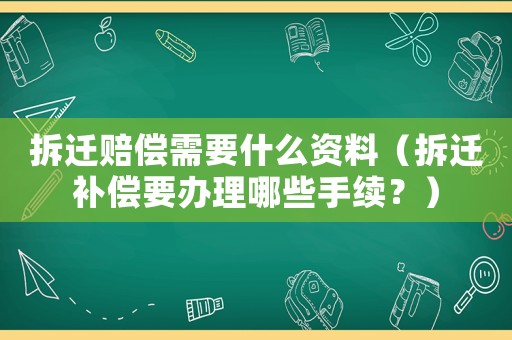 拆遷賠償需要什么資料（拆遷補償要辦理哪些手續？）