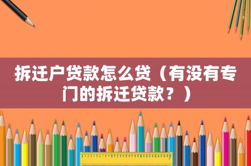 拆遷戶貸款怎么貸（有沒有專門的拆遷貸款？）
