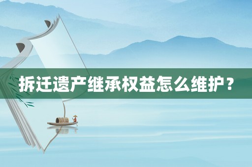 拆遷遺產繼承權益怎么維護？
