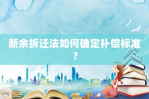 新余拆遷法如何確定補償標準？