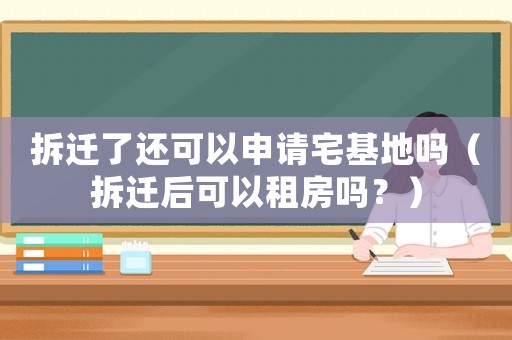 拆遷了還可以申請宅基地嗎（拆遷后可以租房嗎？）