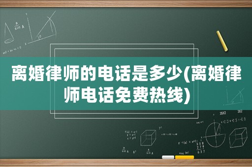離婚律師的電話是多少(離婚律師電話免費熱線)